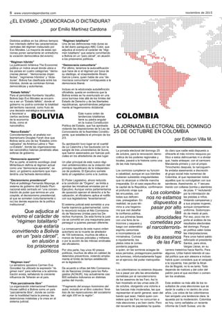 noviembre de 20158 www.visionindependiente.com
Distintos análisis en los últimos tiempos
han intentado definir las características
centrales del régimen instaurado por
Evo Morales. La mayoría de estas opi-
niones ponen seriamente en entredicho
la vocación democrática del evismo:
“Régimen híbrido”
La publicación británica The Economist
publica un índice anual donde ubica a
los países en cuatro categorías: “demo-
cracias plenas”, “democracias imper-
fectas”, “regímenes híbridos” y “dicta-
duras”. Bolivia fue clasificada entre los
híbridos, donde se combinan formas
democráticas y autoritarias.
“Estado fallido”
Para el periodista Humberto Vacaflor,
Bolivia bajo Evo Morales se encami-
na a ser un “Estado fallido”, donde el
gobierno no podría controlar la totalidad
del territorio nacional, como fruto de
una decisión estratégica encaminada
a favorecer a
ciertos sectores
de la economía
ilícita, como el
narcotráfico.
“Narco-Estado”
Coincidentemente, el analista nor-
teamericano Douglas Farah dice que
Bolivia sería uno de los “Estados crimi-
nalizados” de América Latina o “Nar-
co-Estado”, donde las organizaciones
del narcotráfico habrían penetrado altas
esferas de gobierno.
“Democracia aparente”
Por su parte, el extinto sociólogo José
Mirtenbaum definía al régimen actual
como una “democracia aparente”, es
decir, un gobierno autoritario que man-
tendría una fachada democrática.
“Decisionismo presidencial”
Para el politólogo Fernando Mayorga, el
sistema de gobierno del Estado Pluri-
nacional está centrado en “una concen-
tración de poder que termina en una
cúspide, el decisionismo presidencial,
al que se someten (voluntariamente o
no) los demás espacios de la política
institucional”.
“Régimen iraní”
La senadora opositora Carmen Eva
González ha utilizado la expresión “ré-
gimen iraní” para referirse a la adminis-
tración evista, señalando la creciente
influencia de Teherán en el país.
“País parcialmente libre”
La organización internacional Freedom
House calificó a Bolivia como un país
“parcialmente libre”, donde se combi-
nan la hostilidad hacia la prensa, las
detenciones indebidas y la crisis en el
sistema judicial.
“Régimen totalitario”
Una de las definiciones más duras es
la del diario paraguayo ABC Color, que
adjudica al evismo el carácter de “régi-
men totalitario” que estaría convirtiendo
a Bolivia en un “país cárcel”, en alusión
a los prisioneros políticos.
“Democracia comunitaria”
Por último, tenemos la autocalificación
que hace de sí el régimen por boca de
su ideólogo, el vicepresidente Álvaro
García Linera, quien habla de una “de-
mocracia comunitaria” contrapuesta a la
democracia liberal.
Incluso en la edulcorada autodefinición
oficialista, queda en evidencia que la
Bolivia evista se ha aventurado en una
zona borrosa más allá de los límites del
Estado de Derecho y de las libertades
republicanas, aproximándose peligrosa-
mente al hegemonismo dictatorial.
Este nuevo orden de
tendencias totalitarias
tiene su piedra angular
en la nueva Constitución
Política del Estado, que fue aprobada
violando las disposiciones de la Ley de
Convocatoria de la Asamblea Constitu-
yente, que establecía el principio de los
2/3.
Su aprobación tuvo lugar en el cuartel
de La Calancha y fue bautizada con la
sangre de tres universitarios de Sucre,
que fueron asesinados por fuerzas poli-
ciales en los alrededores de ese lugar.
Un pilar principal de este nuevo régi-
men antidemocrático es la violación del
principio republicano de la independen-
cia de poderes. El Ejecutivo somete
tanto al Legislativo como a la Justicia.
El Poder Legislativo, ahora reducido
a la condición de “Órgano”, se limita a
aprobar las iniciativas enviadas por el
Ejecutivo. Aunque varios parlamentarios
de oposición ejercen el derecho a la fis-
calización, el oficialismo aplica el rodillo
con sus legisladores “levantamanos”.
El sistema judicial está sometido a una
fuerte injerencia gubernamental, como
lo reconoció incluso el Alto Comisiona-
do de Naciones Unidas para los De-
rechos Humanos. De esta forma la justi-
cia se convirtió en una maquinaria para
perseguir a quienes piensan diferente.
La consecuencia de este nuevo orden
autoritario es la muerte de alrededor
de 100 bolivianos, muchos de ellos a
manos de fuerzas policiales y militares,
o por la acción de las milicias sindicales
del oficialismo.
Por otra parte, hay unos 40 presos
políticos, muchos de ellos en calidad de
detenidos preventivos, violando amplia-
mente el límite de tiempo establecido
en la legislación.
De acuerdo a cifras del Alto Comisiona-
do de Naciones Unidas para los Refu-
giados (ACNUR), hay actualmente casi
800 exiliados bolivianos en distintas
partes del mundo.
*Fragmento del ensayo homónimo del
autor, incluido en el libro colectivo “Aná-
lisis de las repercusiones del socialismo
del siglo XXI en la región”.
¿EL EVISMO: ¿DEMOCRACIA O DICTADURA?
por Emilio Martínez Cardona
La jornada electoral del domingo 25
de octubre, para la renovación demo-
crática de los poderes regionales y
locales, pasará a la historia como una
de las más tranquilas.
Los comicios cumplieron su función
a cabalidad, aunque en sus trámites
hubieran subsistido irregularidades
que no alcanzan a inferirle mancha
irreparable. En el caso específico de
la capital de la República, confirmaron
el profundo viraje que
las encuestas, con
todas sus deficien-
cias, presagiaban. En
realidad, se puso tér-
mino a una hegemo-
nía que osó desafiar
la confianza pública,
en sus primeras fases
con una feria de la-
trocinios y saqueos y
luego con sistemático
espíritu camorrista
e incompetencia ad-
ministrativa. Curiosa
e injustamente, los
platos rotos le corres-
pondería pagarlos
a quien, en las sombras aciagas de
esos períodos, protagonizara parénte-
sis luminoso, infortunadamente fugaz
en el ejercicio del poder metropolita-
no.
Los colombianos no estamos dispues-
tos a pasar por alto las atrocidades
cometidas por el narcoterrorismo
de los asesinos de las Farc. Así lo
han mostrado en las urnas este 25
de octubre, otorgando una victoria a
las fuerzas más moderadas, las que
representan el sentir general, sean del
bando que sean. Habrá quien con-
sidere que las Farc no concurrían a
más elecciones y es bien cierto. Pero
del recuento de papeletas ha queda-
do claro que nadie está dispuesto a
ofrecerle el más mínimo resquicio po-
lítico a estos delincuentes ni a olvidar
que, hasta anteayer, con el carnicero
Marulanda primero y con el propio
Timochenko después, la narcoguerri-
lla andaba asesinando a discreción
al grupo social más numeroso de
Colombia, el que representan todos
aquellos que no comulgaban con sus
sandeces. Asesinando, sí. Y secues-
trando con collares bomba y alambres
de púas. Y “reclutando”
por la intimidación de
las pistolas a niños.
Violando campesinas y
a sus propias mujeres,
aunque compartieran
uniforme. Sodomizan-
do de miedo al país.
Por eso, poco me im-
porta el análisis de los
resultados electorales
del domingo. Porque
en política valen todas
las interpretaciones.
Para unos habrá salido
reforzado el presidente
Santos, para otros,
Vargas Lleras, en su
carrera meteórica hacia Nariño. Para
algunos, Uribe habrá retenido el cau-
dal político que aún atesora e incluso
habrá quien considere que el varapalo
a la izquierda, tras perder la Alcal-
día de Bogotá, no lo es tanto. Todo
depende de matices y del color del
patrón para el que escriben o comen-
tan los analistas.
Este análisis va más allá de los re-
sultados de unas elecciones que se
darán la vuelta o no dentro de unos
años. Los votos de los colombianos
han arrojado una tendencia clara: la
apuesta por la moderación. Colombia
es hoy, como señalaba un reciente
informe de Credit Suisse, uno de
BOLIVIA
Que adjudica al
evismo el carácter de
“régimen totalitario”
que estaría
convirtiendo a Bolivia
en un “país cárcel”,
en alusión a
los prisioneros
políticos
LA JORNADA ELECTORAL DEL DOMINGO
25 DE OCTUBRE EN COLOMBIA
por Edilson Villa M.
COLOMBIA
Los colombia-
nos no estamos
dispuestos a
pasar por alto
las
atrocidades
cometidas por
el narcoterroris-
mo
de los asesinos
de las Farc
 
