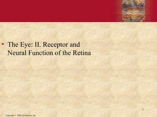 Copyright © 2006 by Elsevier, Inc.
1
• The Eye: II. Receptor and
Neural Function of the Retina
 