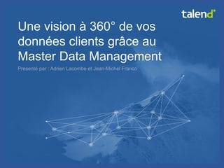© Talend 2014 
1 
Une vision à 360° de vos données clients grâce au Master Data Management 
Presenté par : Adrien Lacombe et Jean-Michel Franco  
