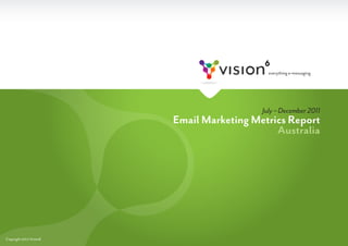 July – December 2011
                         Email Marketing Metrics Report
                                              Australia




Copyright 2012 Vision6
 