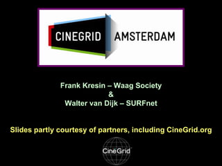 Frank Kresin – Waag Society
&
Walter van Dijk – SURFnet

Slides partly courtesy of partners, including CineGrid.org

 