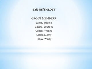 EYE PHYSIOLOGY GROUP MEMBERS;  Lama, arjome Castro, Lourdes Calion, Yvonne Soriano, Amy Tapay, Windy 