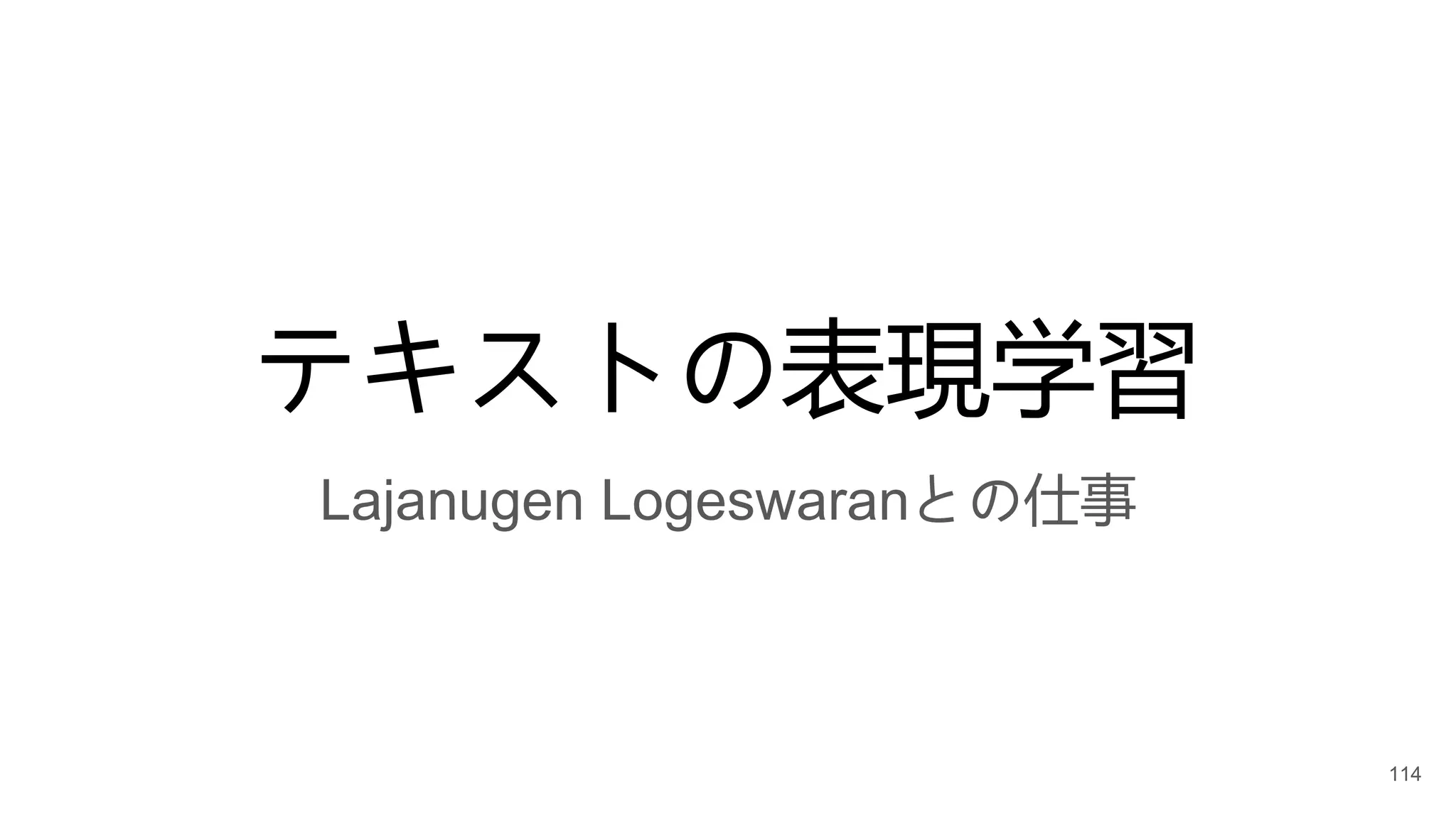 テキストの表現学習
Lajanugen Logeswaranとの仕事
114
 