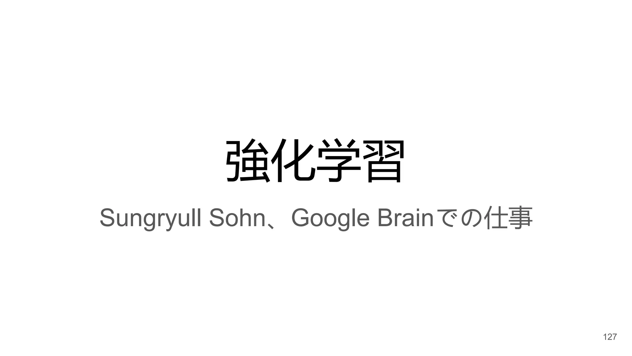 強化学習
Sungryull Sohn、Google Brainでの仕事
127
 