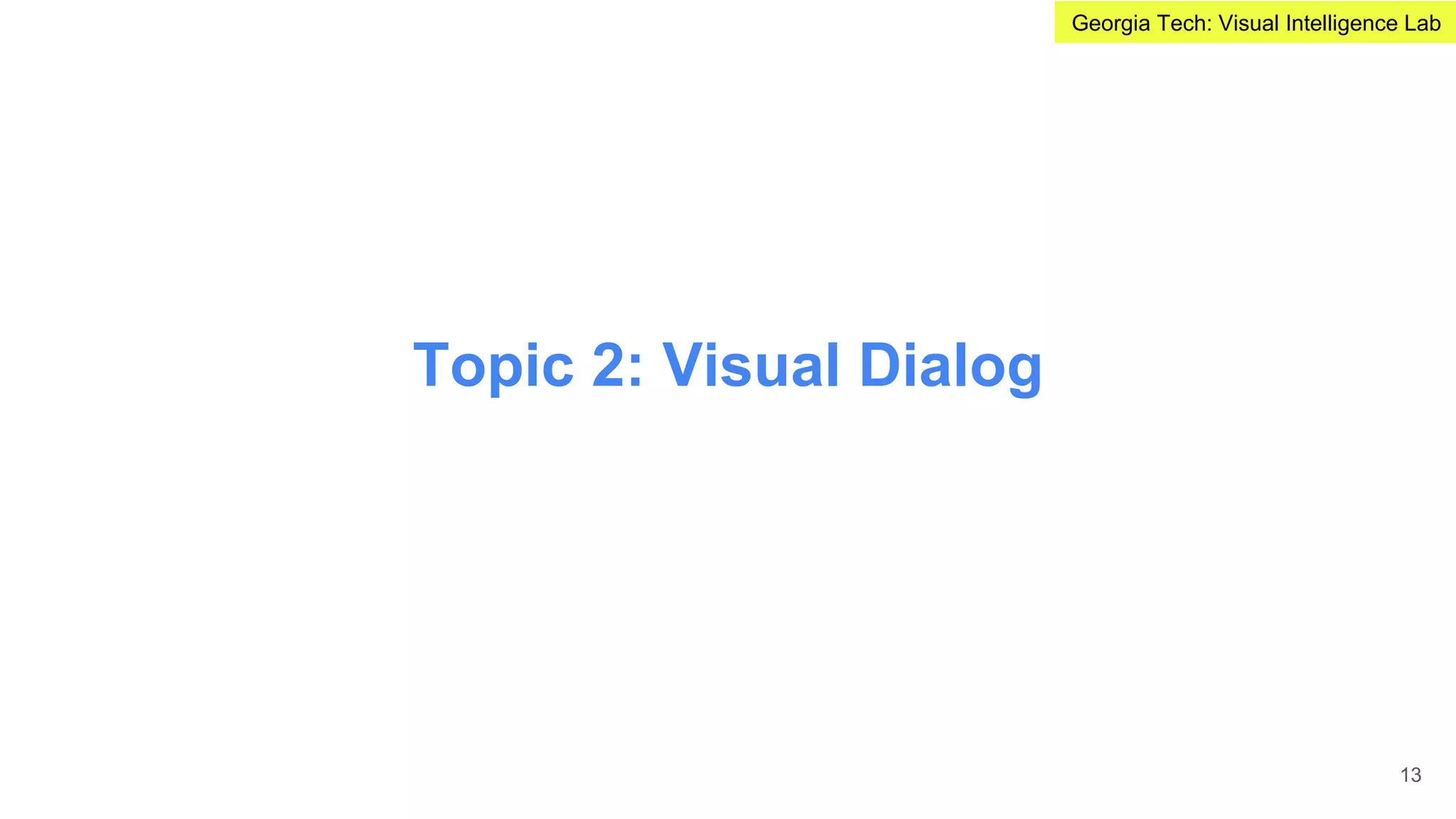 Topic 2: Visual Dialog
13
Georgia Tech: Visual Intelligence Lab
 