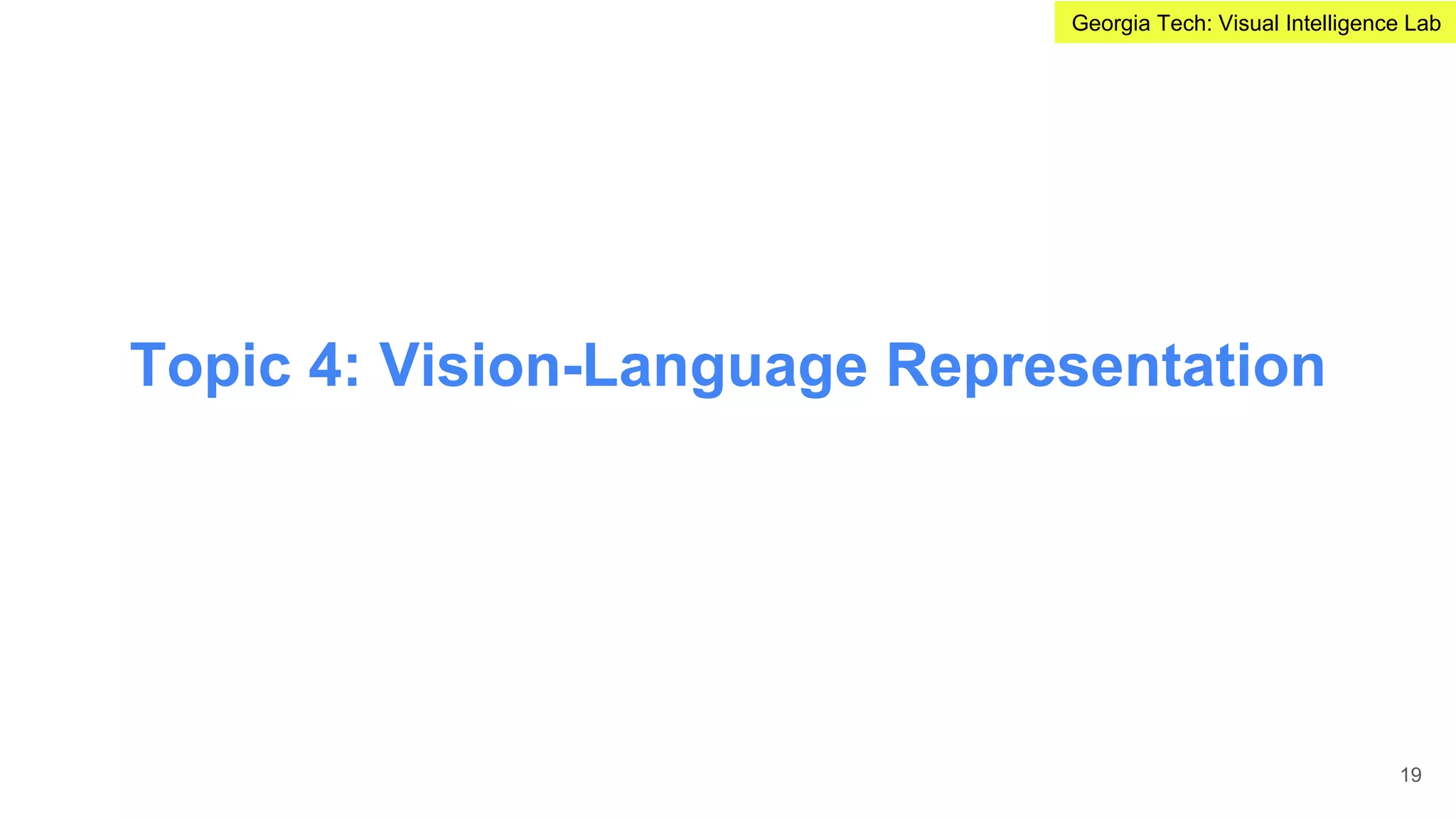 Topic 4: Vision-Language Representation
19
Georgia Tech: Visual Intelligence Lab
 