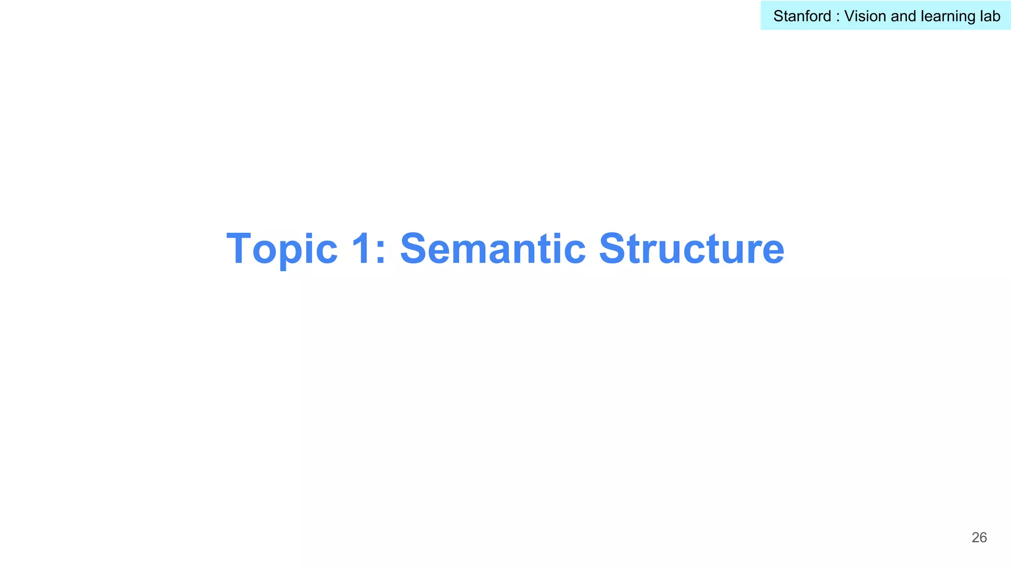 Topic 1: Semantic Structure
26
Stanford : Vision and learning lab
 