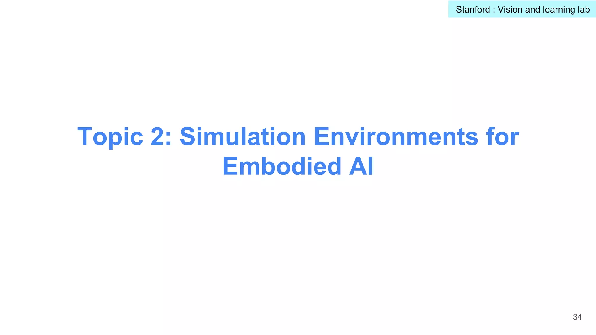 Topic 2: Simulation Environments for
Embodied AI
34
Stanford : Vision and learning lab
 