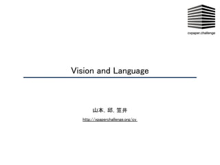  
Vision and Language 
 
山本，邱，笠井 
http://xpaperchallenge.org/cv  
 