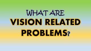 WHAT ARE
VISION RELATED
PROBLEMS?
 
