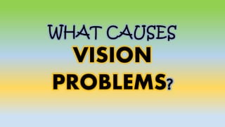 WHAT CAUSES
VISION
PROBLEMS?
 