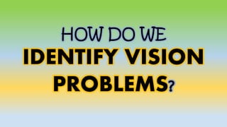 HOW DO WE
IDENTIFY VISION
PROBLEMS?
 