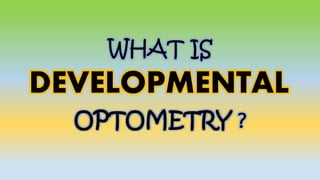 WHAT IS
OPTOMETRY ?
DEVELOPMENTAL
 