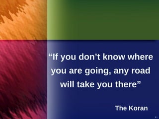 “ If you don’t know where you are going, any road will take you there” The Koran 
