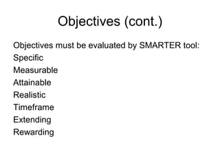 Objectives (cont.)
Objectives must be evaluated by SMARTER tool:
Specific
Measurable
Attainable
Realistic
Timeframe
Extending
Rewarding
 