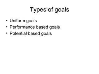 Types of goals
• Uniform goals
• Performance based goals
• Potential based goals
 