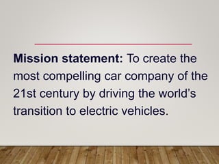 Mission statement: To create the
most compelling car company of the
21st century by driving the world’s
transition to elec...