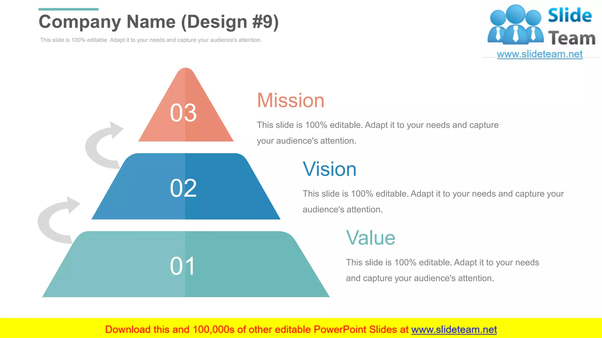 This slide is 100% editable. Adapt it to your needs and capture your audience's attention.
Company Name (Design #9)
WWW.COMPANY.COM 39
03
02
01
This slide is 100% editable. Adapt it to your needs and capture
your audience's attention.
Mission
This slide is 100% editable. Adapt it to your needs and capture your
audience's attention.
Vision
This slide is 100% editable. Adapt it to your needs
and capture your audience's attention.
Value
 