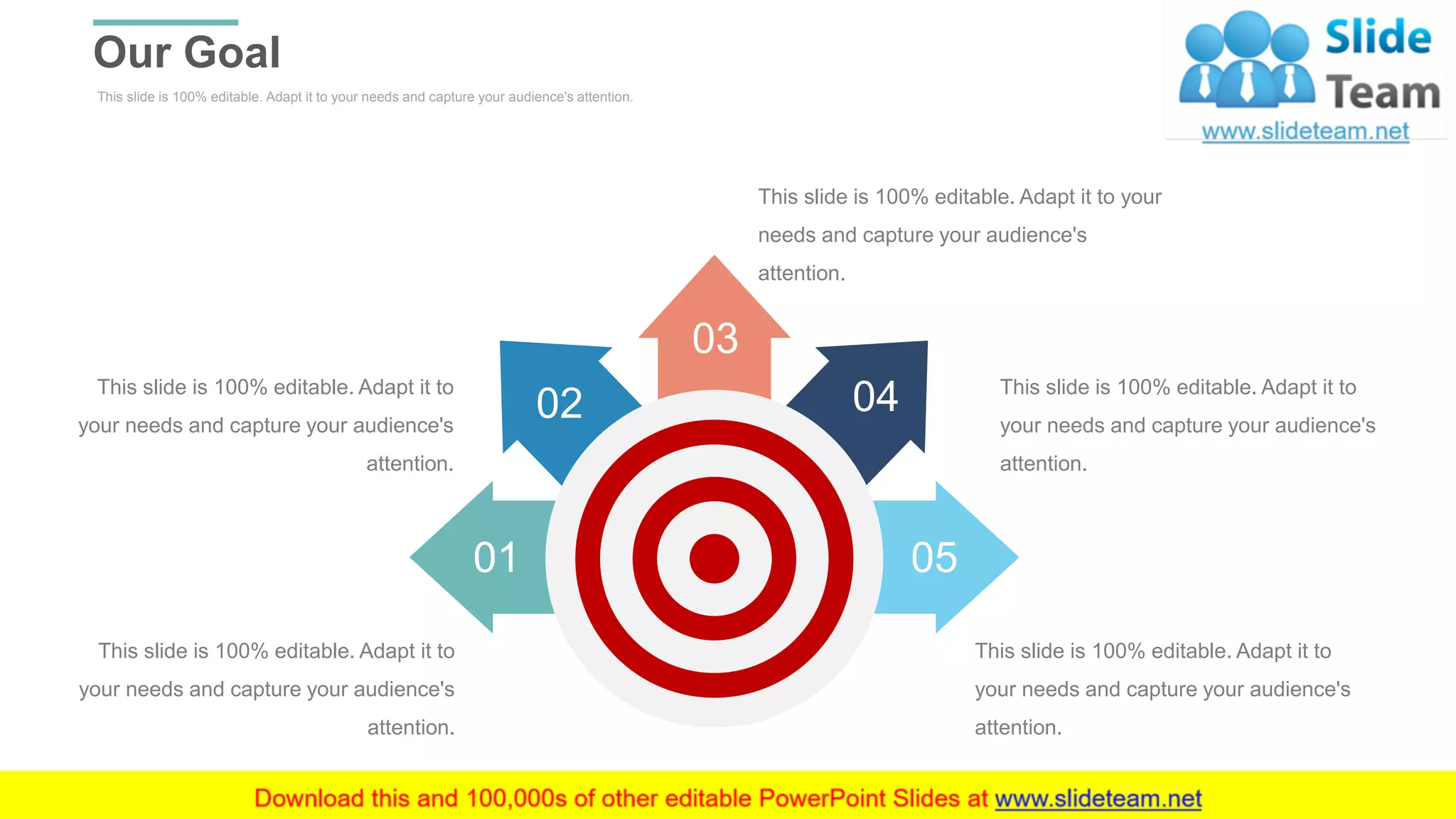 This slide is 100% editable. Adapt it to your needs and capture your audience's attention.
Our Goal
WWW.COMPANY.COM 42
This slide is 100% editable. Adapt it to
your needs and capture your audience's
attention.
This slide is 100% editable. Adapt it to
your needs and capture your audience's
attention.
This slide is 100% editable. Adapt it to your
needs and capture your audience's
attention.
This slide is 100% editable. Adapt it to
your needs and capture your audience's
attention.
This slide is 100% editable. Adapt it to
your needs and capture your audience's
attention.
05
04
03
02
01
 