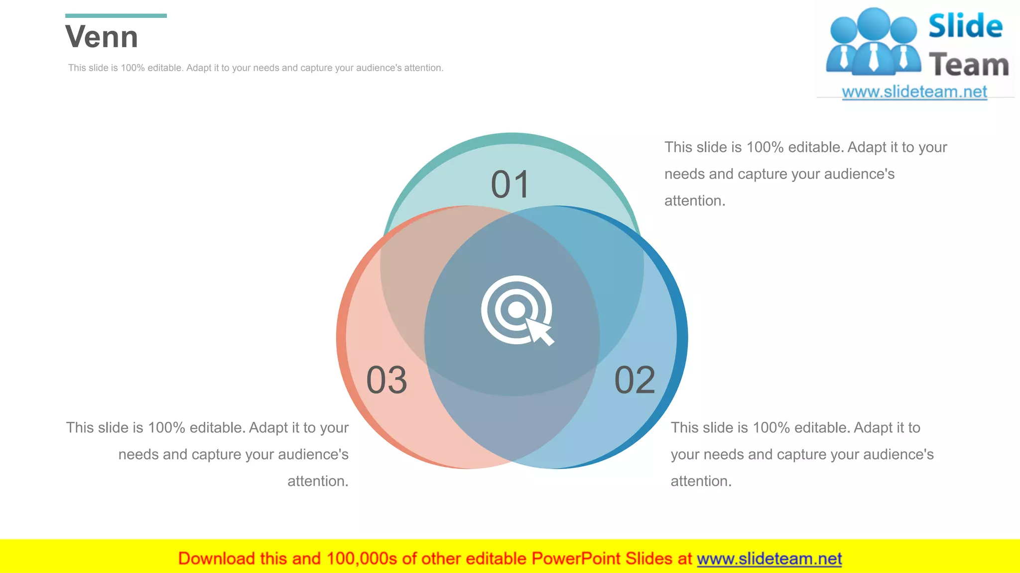 This slide is 100% editable. Adapt it to your needs and capture your audience's attention.
Venn
WWW.COMPANY.COM 49
This slide is 100% editable. Adapt it to
your needs and capture your audience's
attention.
This slide is 100% editable. Adapt it to your
needs and capture your audience's
attention.
This slide is 100% editable. Adapt it to your
needs and capture your audience's
attention.
01
0203
 