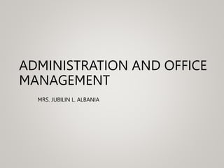 ADMINISTRATION AND OFFICE
MANAGEMENT
MRS. JUBILIN L. ALBANIA
 