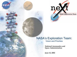 National Aeronautics and 
Space Administration 
June 12, 2002 
NASA’s Exploration Team: 
Vision and Priorities 
 