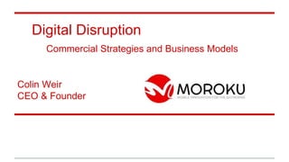 Digital Disruption
Commercial Strategies and Business Models
Colin Weir
CEO & Founder
 