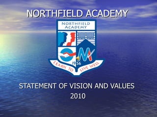 NORTHFIELD ACADEMY STATEMENT OF VISION AND VALUES  2010 NORTHFIELD ACADEMY NORTHFIELD ACADEMY NORTHFIELD ACADEMY 