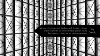 We take pride in our work. We listen well. By digging deeper
and driving harder, we achieve the best possible results.
Even when conditions are not ideal, we persevere.
We
Own It
 