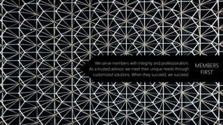We serve members with integrity and professionalism.
As a trusted advisor, we meet their unique needs through
customized solutions. When they succeed, we succeed.
MEMBERS
FIRST
 