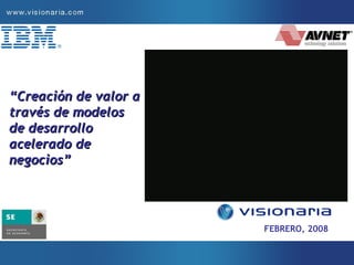 “ Creación de valor a través de modelos de desarrollo acelerado de negocios” FEBRERO, 2008 