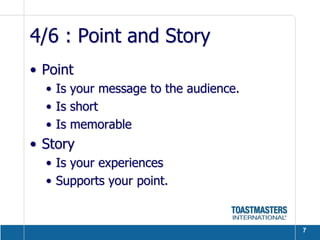 4/6 : Point and Story
• Point
  • Is your message to the audience.
  • Is short
  • Is memorable
• Story
  • Is your experiences
  • Supports your point.


                                       7
 