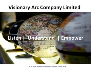 Visionary Arc Company Limited
© All Rights Reserved. Visionary Arc Company Limited 2018
Listen | Understand | Empower
 