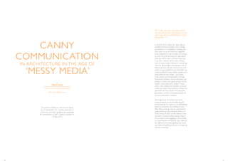 16
CANNY
COMMUNICATION
by
Helen Castle
Executive Commissioning Editor at Wiley
Editor of Architectural Deasign (AD)
@hecastle | @AD_books
‘MESSY MEDIA’
IN ARCHITECTURE IN THE AGE OF
This article is based on a lecture first given
on 27 November 2013 at the University of
Greenwich and then updated and expanded
for presentation at SALT Galata in Istanbul on
29 May 2014.
17
This is the first of a two-part article,
the second of which will appear in the
next issue,Art and Architecture, out in
September ‘14.
It used to be so simple.Ten years ago, an
architect finished a project, won a design
competition or completed a building and
they sent it to an architectural magazine
to be published. It was a matter of coming
up with the stuff, knowing the right editor,
sending it off to them and then following
it up with a phone call, or even a boozy
lunch. It was all about influence, connecting
with the right people, and perhaps a bit of
flattery, but the decision of how, what and
when you got published was ultimately out
of the architect’s hands. Other people were
responsible for the media – journalists,
critics, editors and broadcasters.Though
traditional publishers and broadcasters still
remain in control of a good portion of the
media – print, electronic, online,TV and
radio – the widespread adoption of social
media has shaken everything up. Power has
devolved.We have all become individual
generators, curators and disseminators of
our own and others’ content.
The huge array of choices that social
media provides can be bewildering and
overwhelming. For many, it is so debilitating
that is an excuse to do nothing, or very
little.Who would go into an overstocked
supermarket and just because there is so
much choice of food on the shelves, come
out with an empty trolley, and go hungry?
For architects, not engaging in social media
in a knowing and considered way makes all
the difference between getting their work
out there and getting noticed, or remaining
entirely unnoticed.
 