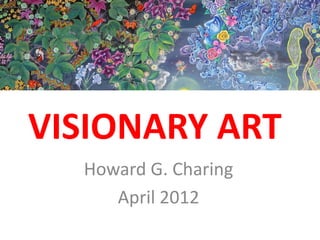 VISIONARY ART
  Howard G. Charing
     April 2012
 