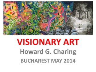 VISIONARY ART
Howard G. Charing
BUCHAREST MAY 2014
 