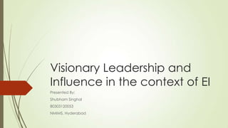 Visionary Leadership and
Influence in the context of EI
Presented By:
Shubham Singhal
80303120053
NMIMS, Hyderabad
 