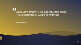 40
V I S I O N A R Y
A brand for a company is like a reputation for a person.
You earn reputation by trying to do hard things
well. Jeff Bezos
 
