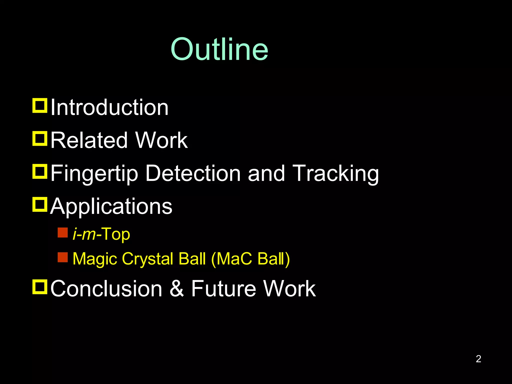 Outline Introduction Related Work Fingertip Detection and Tracking Applications i-m- Top Magic Crystal Ball (MaC Ball) Conclusion & Future Work 