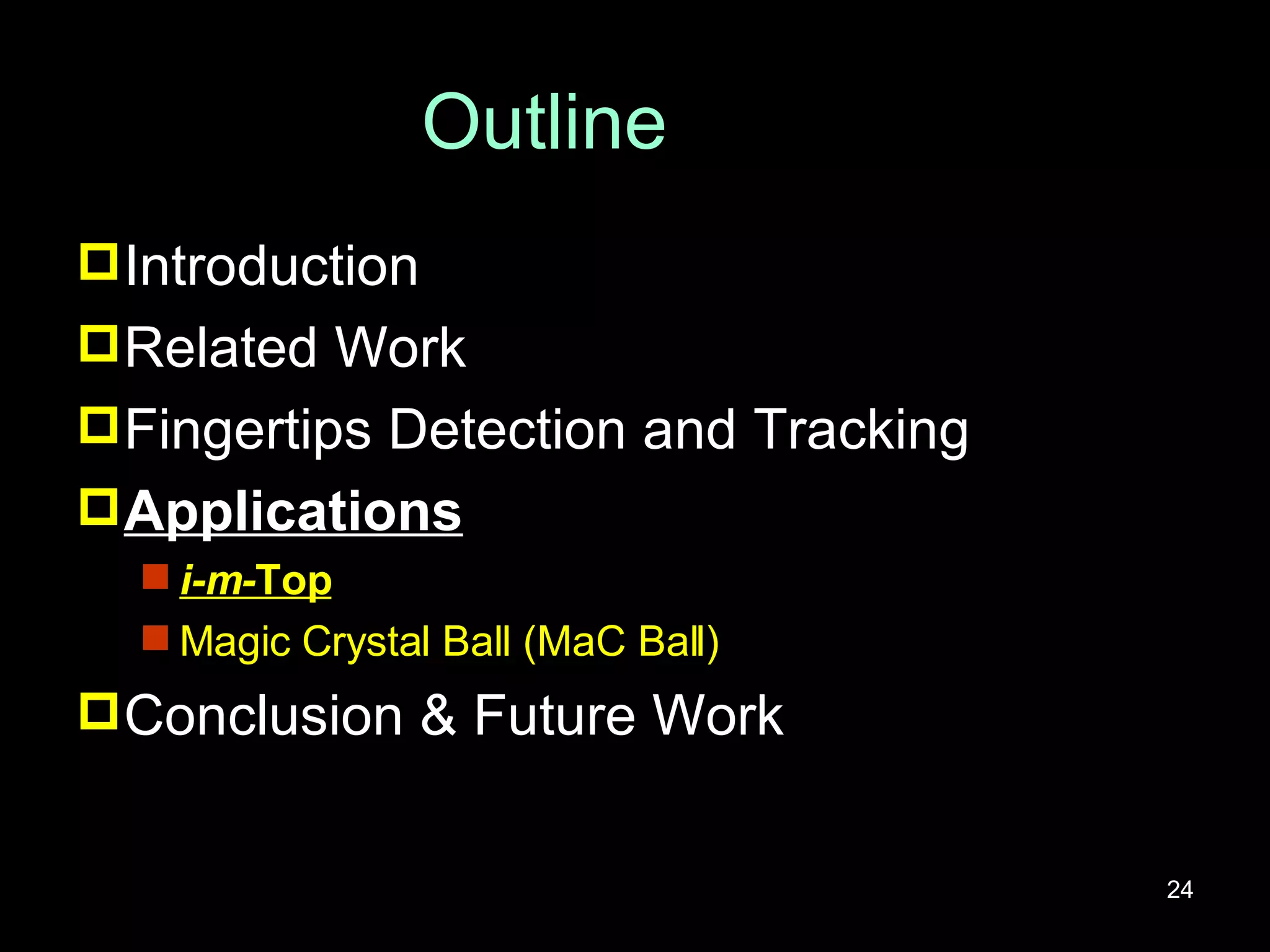 Outline Introduction Related Work Fingertips Detection and Tracking Applications i-m- Top Magic Crystal Ball (MaC Ball) Conclusion & Future Work 