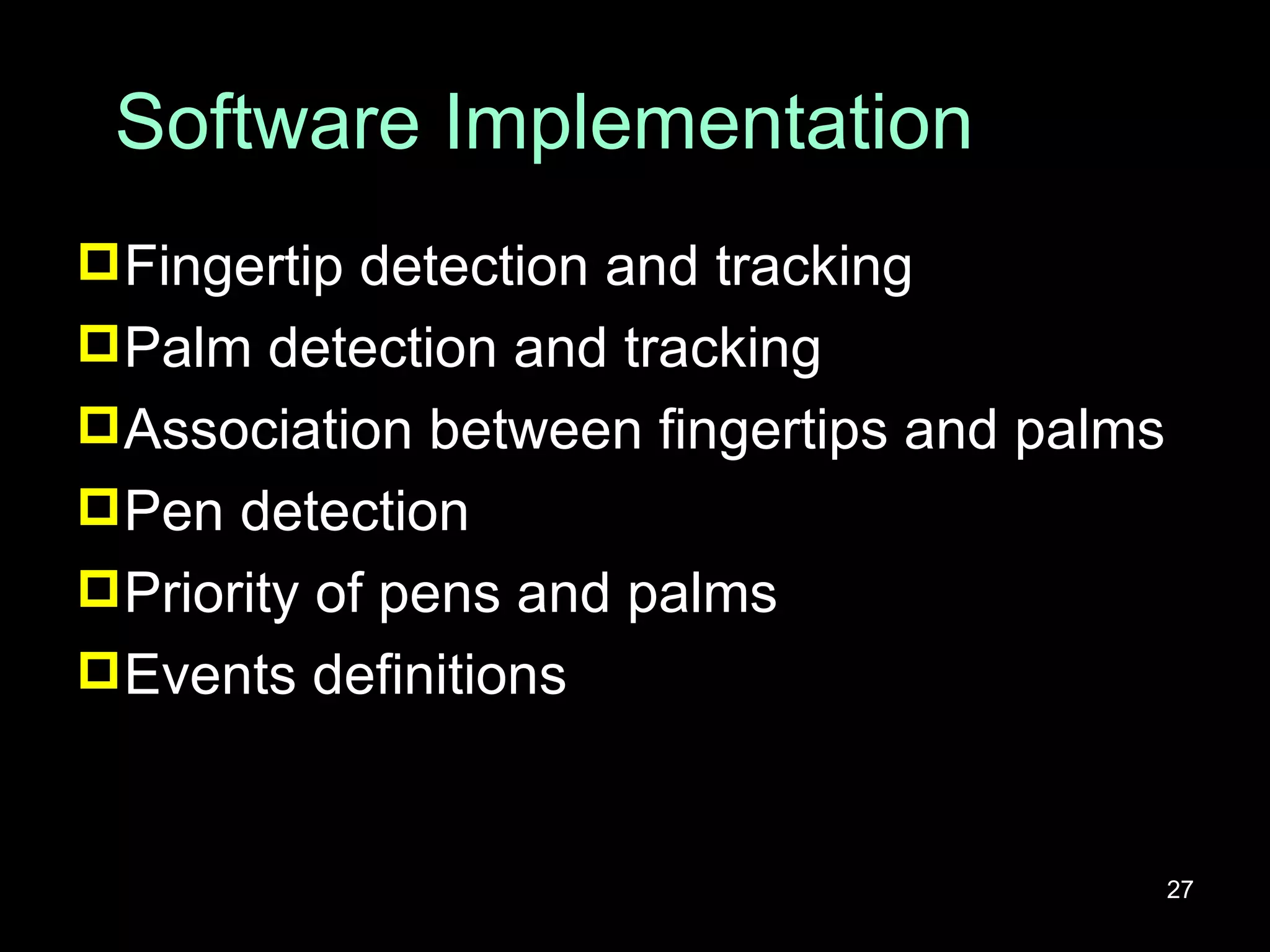 Software Implementation Fingertip detection and tracking Palm detection and tracking Association between fingertips and palms Pen detection Priority of pens and palms Events definitions 