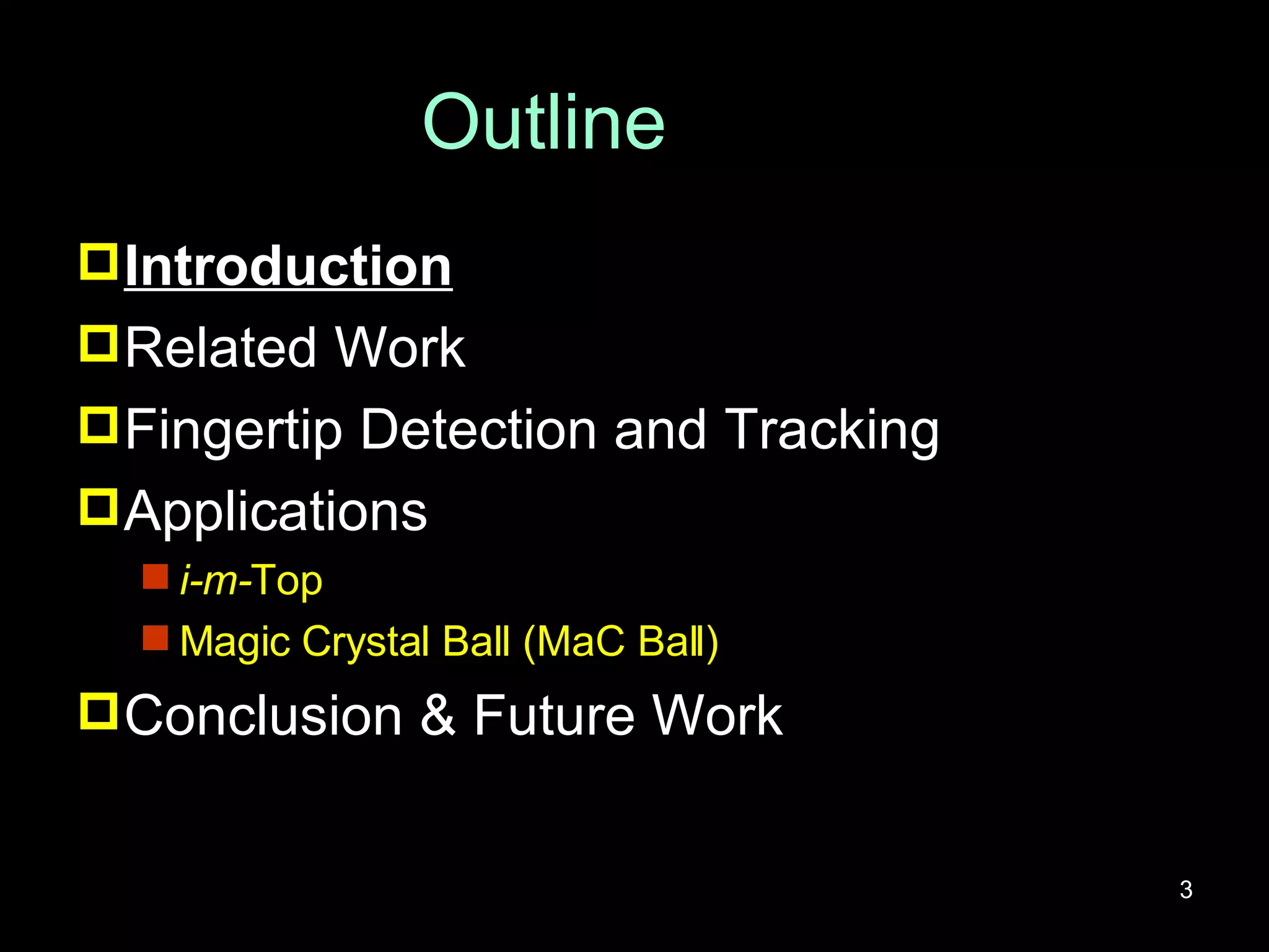 Outline Introduction Related Work Fingertip Detection and Tracking Applications i-m- Top Magic Crystal Ball (MaC Ball) Conclusion & Future Work 