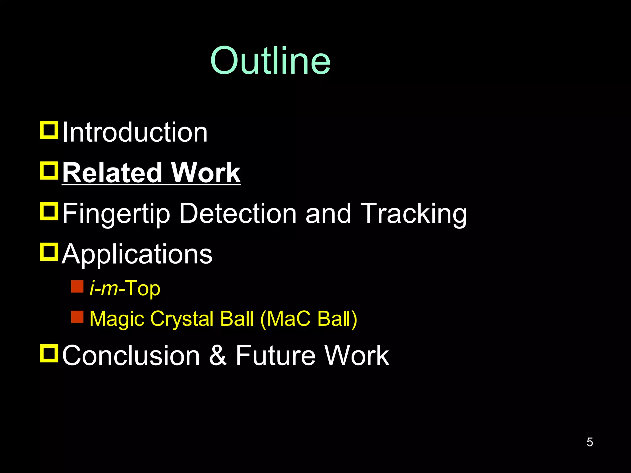 Outline Introduction Related Work Fingertip Detection and Tracking Applications i-m- Top Magic Crystal Ball (MaC Ball) Conclusion & Future Work 