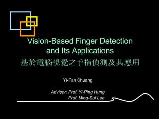 Vision-Based Finger Detection and Its Applications   基於電腦視覺之手指偵測及其應用 Yi-Fan Chuang Advisor: Prof. Yi-Ping Hung Prof. Ming-Sui Lee 