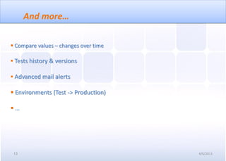And more…

 Compare values – changes over time

 Tests history & versions

 Advanced mail alerts

 Environments (Test -> Production)

…




 13                                    4/6/2011
 