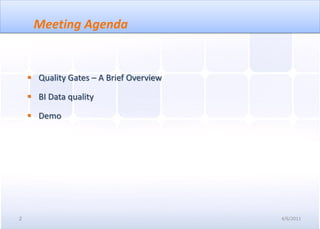 Meeting Agenda


     Quality Gates – A Brief Overview

     BI Data quality

     Demo




2                                        4/6/2011
 