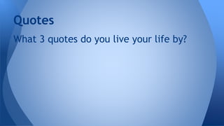 What 3 quotes do you live your life by?
Quotes
 