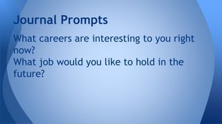 What careers are interesting to you right
now?
What job would you like to hold in the
future?
Journal Prompts
 