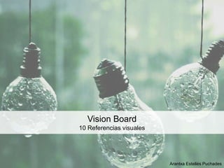 Vision Board
10 Referencias visuales




                          Arantxa Estellés Puchades
 
