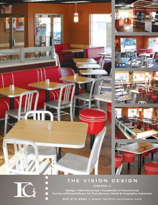 THE VISION DESIGN
                                   CHICAGO, IL
          Design • Manufacturing • Installation of Commercial
Furniture/Fixtures/Decor for Food Service, Retail & Hospitality Industries

       8 0 0 . 9 1 5 . 8 8 9 0 • w w w. fa c i l i t y - c o n c e p t s . c o m
 